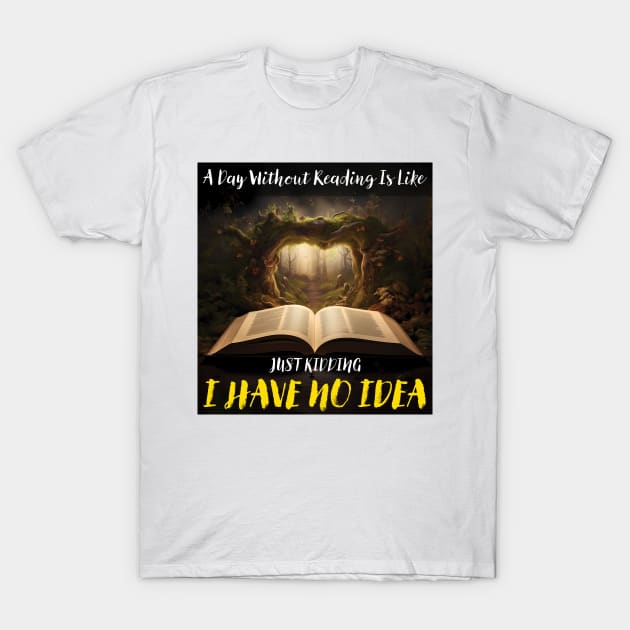 A Day Without Reading Is Like Just Kidding I Have No Idea T-Shirt by PaulJus